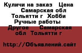 Куличи на заказ › Цена ­ 50 - Самарская обл., Тольятти г. Хобби. Ручные работы » Другое   . Самарская обл.,Тольятти г.